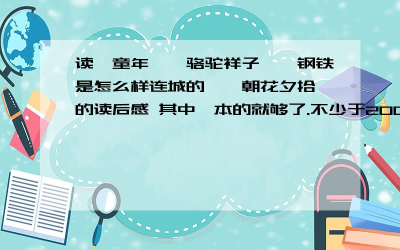 读《童年》《骆驼祥子》《钢铁是怎么样连城的》《朝花夕拾》的读后感 其中一本的就够了.不少于2000字的