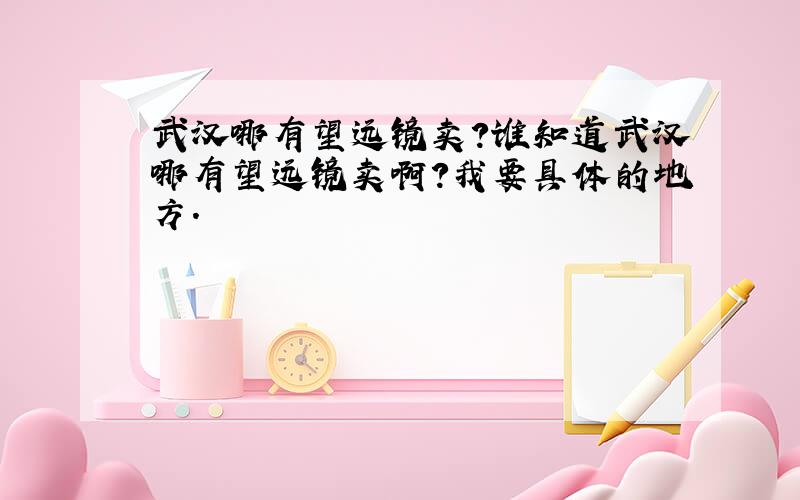 武汉哪有望远镜卖?谁知道武汉哪有望远镜卖啊?我要具体的地方.