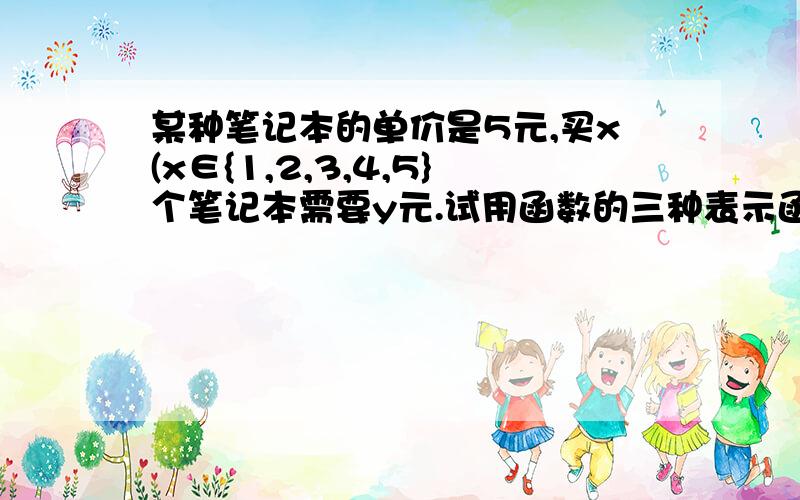 某种笔记本的单价是5元,买x(x∈{1,2,3,4,5}个笔记本需要y元.试用函数的三种表示函数y=f（x）