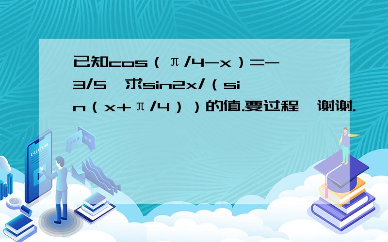 已知cos（π/4-x）=-3/5,求sin2x/（sin（x+π/4））的值.要过程,谢谢.