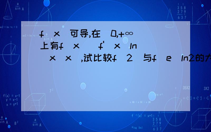 f(x)可导,在（0,+∞）上有f(x)〉f'(x)ln(x^x),试比较f(2)与f(e)ln2的大小..