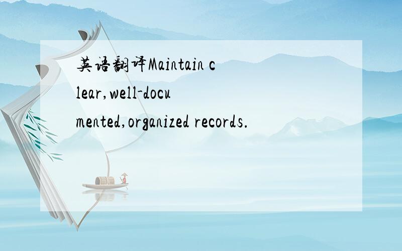 英语翻译Maintain clear,well-documented,organized records.