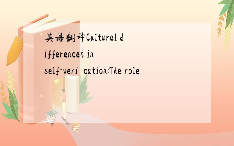 英语翻译Cultural differences in self-veriﬁcation:The role