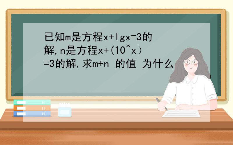 已知m是方程x+lgx=3的解,n是方程x+(10^x）=3的解,求m+n 的值 为什么