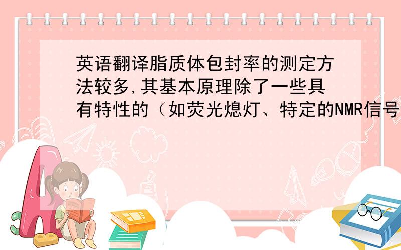 英语翻译脂质体包封率的测定方法较多,其基本原理除了一些具有特性的（如荧光熄灯、特定的NMR信号等）的药物外,一般为首先分