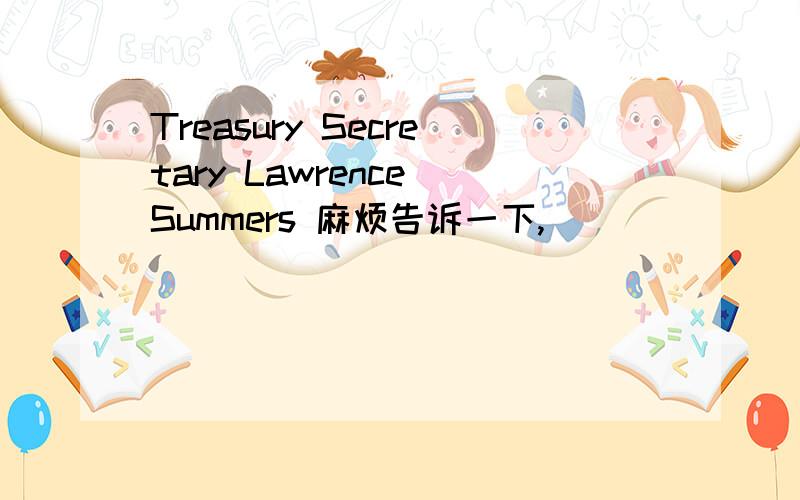 Treasury Secretary Lawrence Summers 麻烦告诉一下,