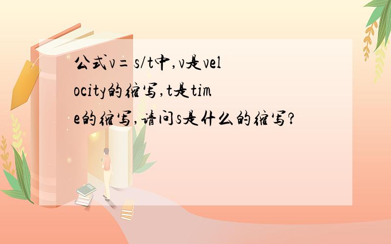 公式v=s/t中,v是velocity的缩写,t是time的缩写,请问s是什么的缩写?