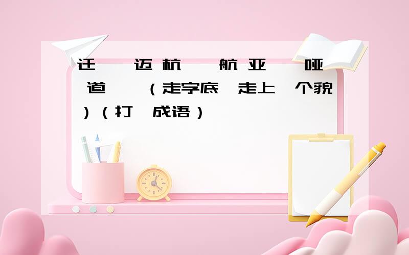 迁——迈 杭——航 亚——哑 道——（走字底,走上一个貌）（打一成语）