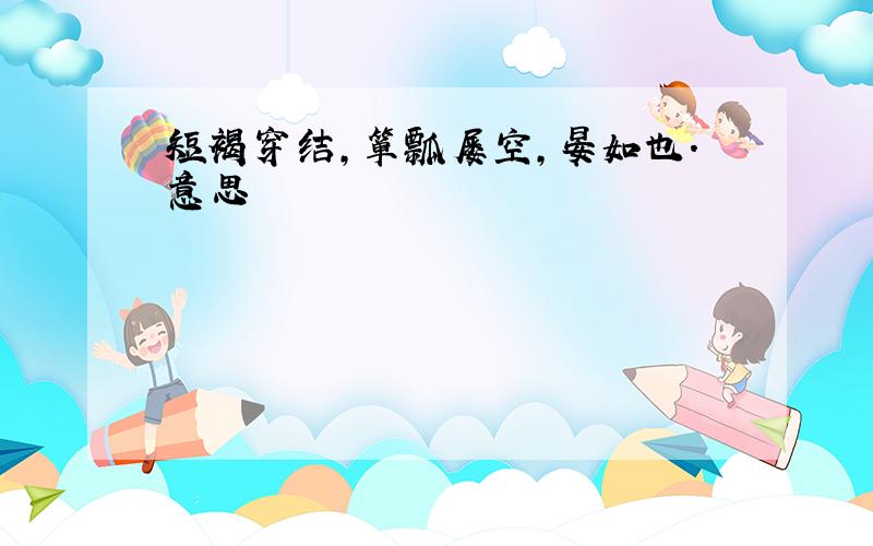 短褐穿结,箪瓢屡空,晏如也.意思