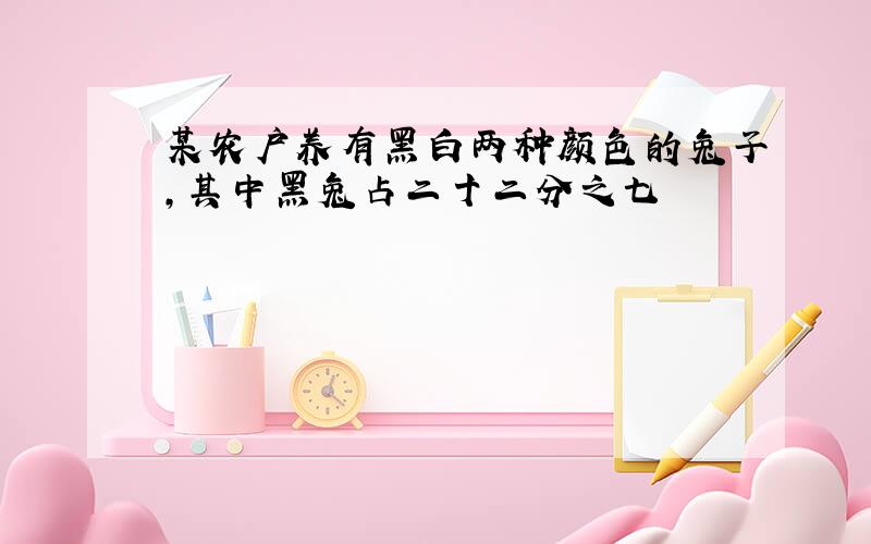 某农户养有黑白两种颜色的兔子,其中黑兔占二十二分之七