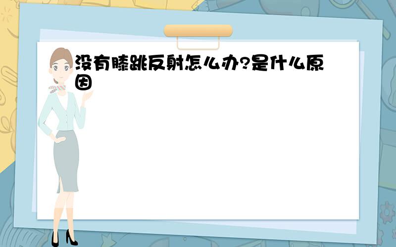 没有膝跳反射怎么办?是什么原因