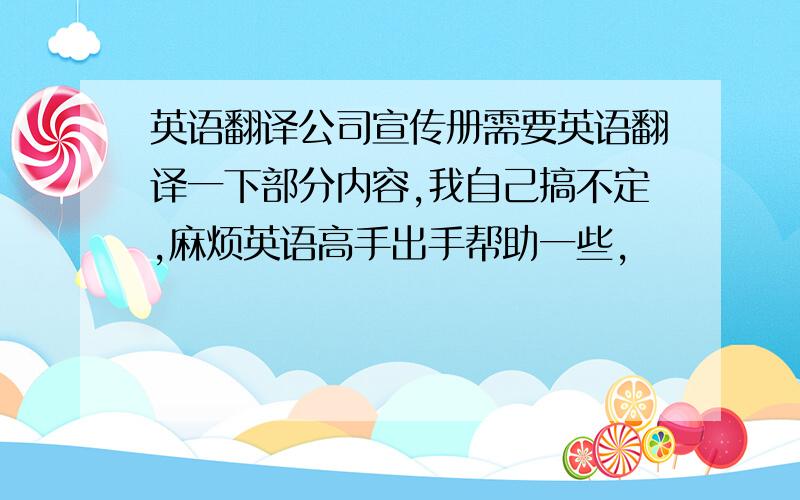 英语翻译公司宣传册需要英语翻译一下部分内容,我自己搞不定,麻烦英语高手出手帮助一些,