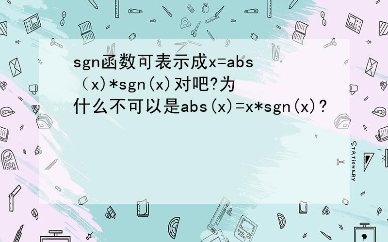 sgn函数可表示成x=abs（x)*sgn(x)对吧?为什么不可以是abs(x)=x*sgn(x)?