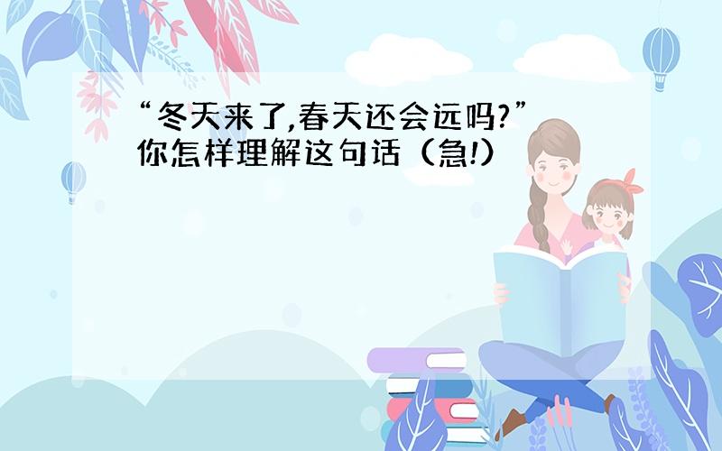 “冬天来了,春天还会远吗?”你怎样理解这句话（急!）