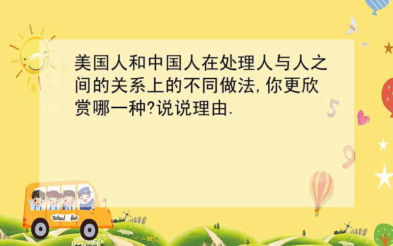 美国人和中国人在处理人与人之间的关系上的不同做法,你更欣赏哪一种?说说理由.