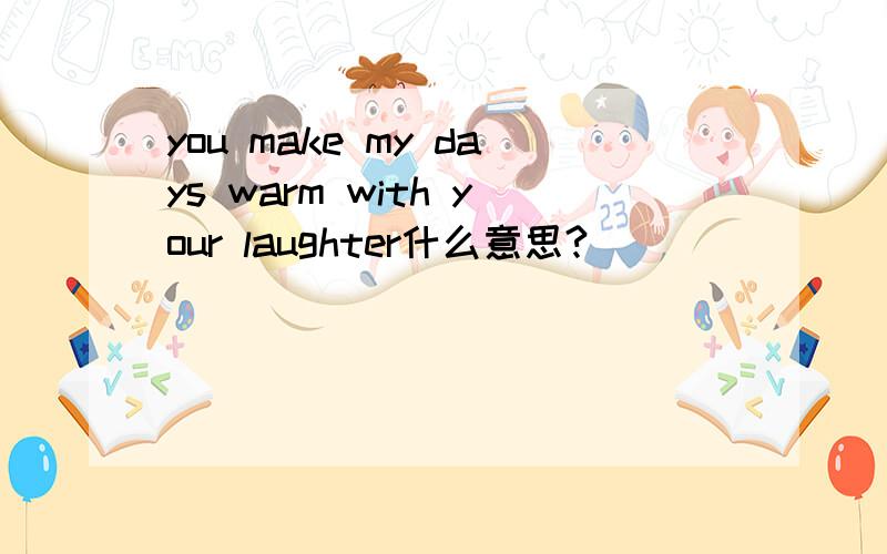 you make my days warm with your laughter什么意思?