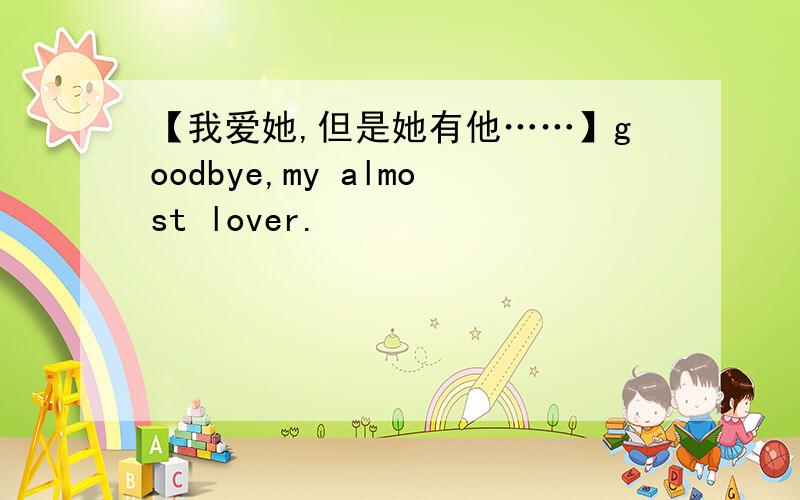 【我爱她,但是她有他……】goodbye,my almost lover.