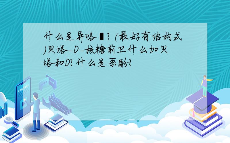 什么是异咯嗪?(最好有结构式)贝塔-D-核糖前卫什么加贝塔和D?什么是系酚?