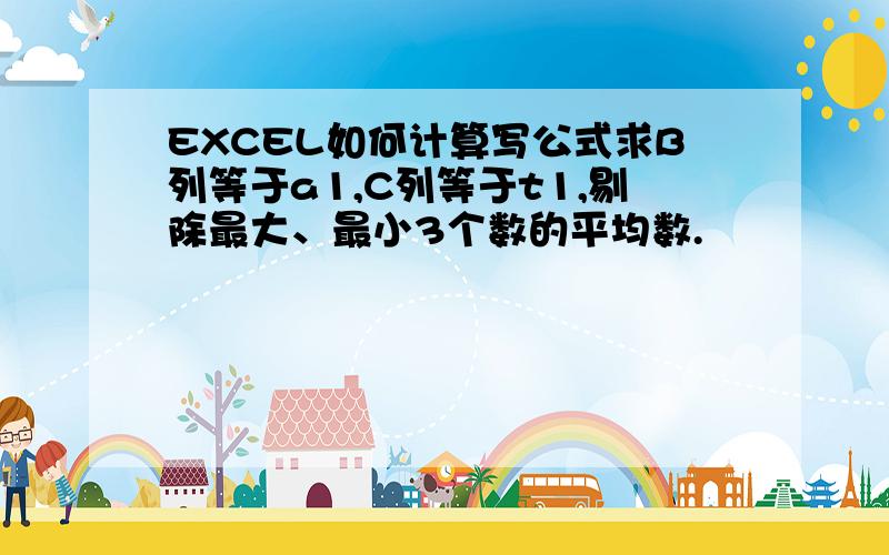 EXCEL如何计算写公式求B列等于a1,C列等于t1,剔除最大、最小3个数的平均数.