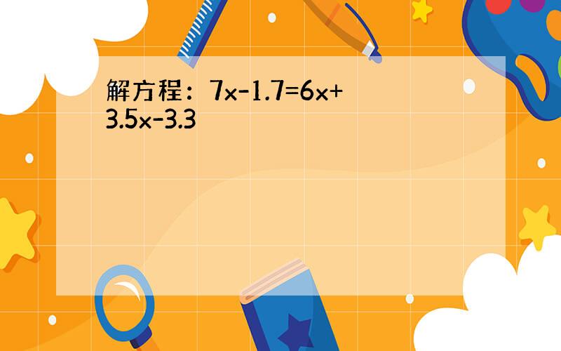 解方程：7x-1.7=6x+3.5x-3.3