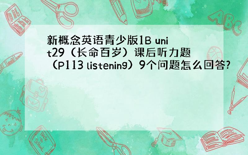 新概念英语青少版1B unit29（长命百岁）课后听力题（P113 listening）9个问题怎么回答?