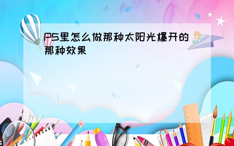 PS里怎么做那种太阳光爆开的那种效果