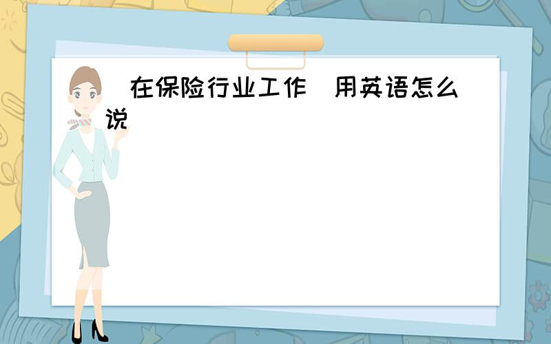 （在保险行业工作）用英语怎么说