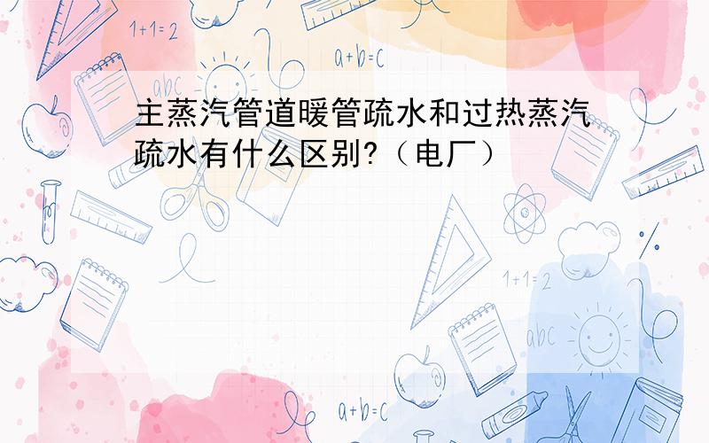 主蒸汽管道暖管疏水和过热蒸汽疏水有什么区别?（电厂）