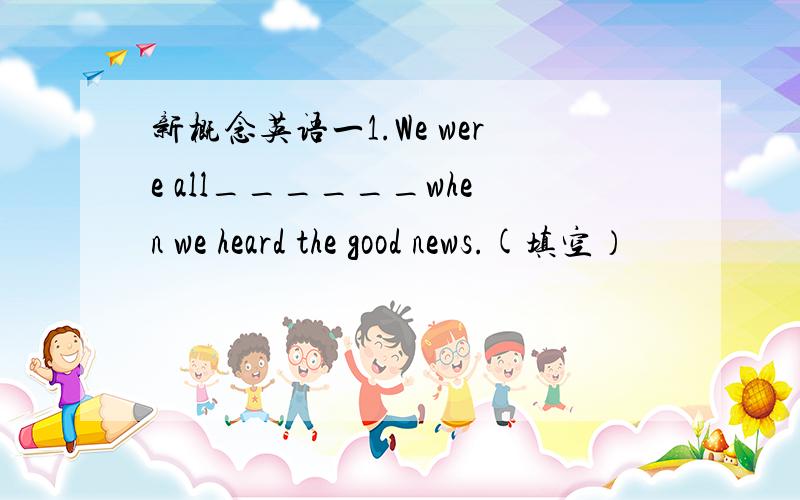 新概念英语一1.We were all______when we heard the good news.(填空）