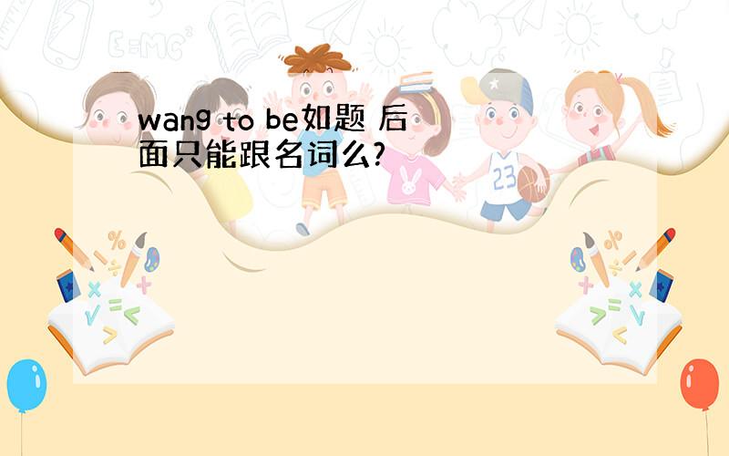 wang to be如题 后面只能跟名词么?