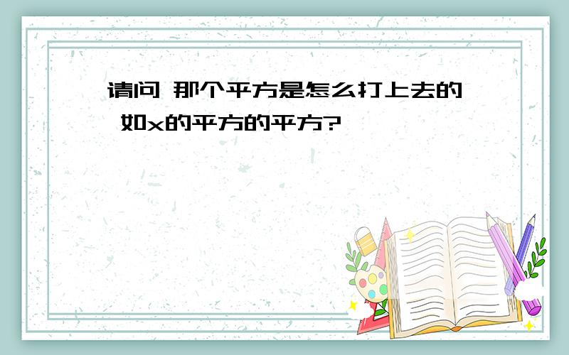 请问 那个平方是怎么打上去的 如x的平方的平方?