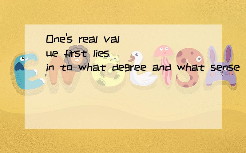 One's real value first lies in to what degree and what sense