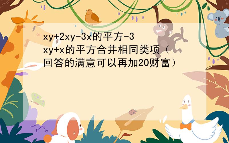 xy+2xy-3x的平方-3xy+x的平方合并相同类项（回答的满意可以再加20财富）