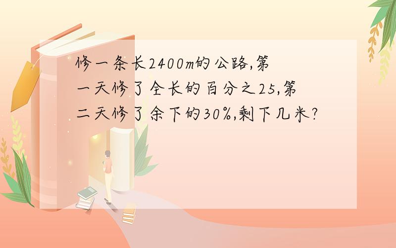 修一条长2400m的公路,第一天修了全长的百分之25,第二天修了余下的30%,剩下几米?