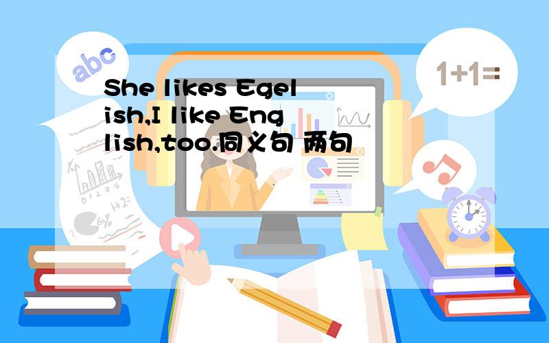 She likes Egelish,I like English,too.同义句 两句