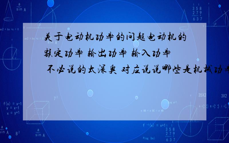 关于电动机功率的问题电动机的额定功率 输出功率 输入功率 不必说的太深奥 对应说说哪些是机械功率 哪些是总功率