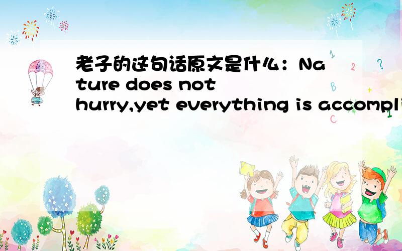 老子的这句话原文是什么：Nature does not hurry,yet everything is accompli