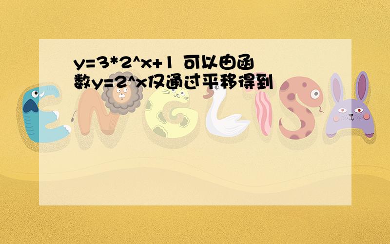 y=3*2^x+1 可以由函数y=2^x仅通过平移得到