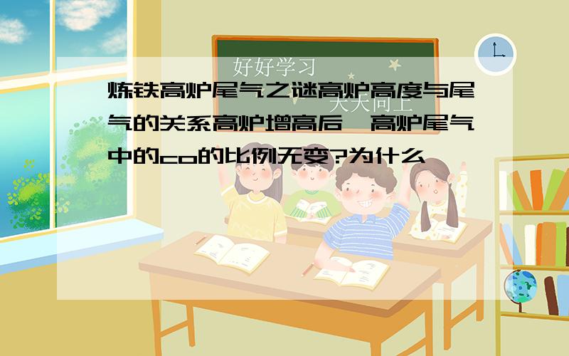 炼铁高炉尾气之谜高炉高度与尾气的关系高炉增高后,高炉尾气中的co的比例无变?为什么