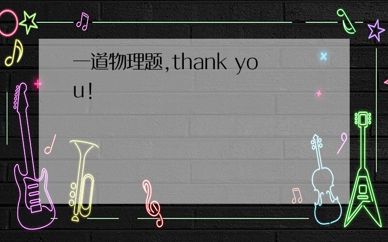 一道物理题,thank you!