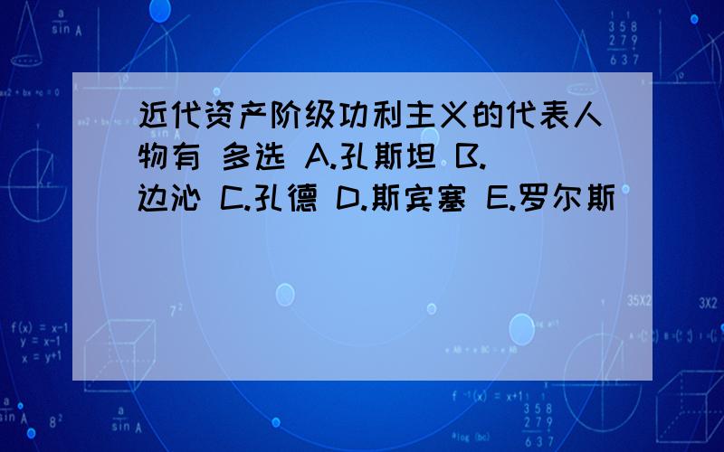 近代资产阶级功利主义的代表人物有 多选 A.孔斯坦 B.边沁 C.孔德 D.斯宾塞 E.罗尔斯