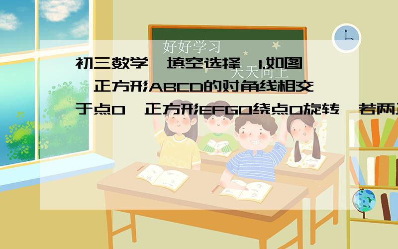 初三数学【填空选择】1.如图,正方形ABCD的对角线相交于点O,正方形EFGO绕点O旋转,若两正方形的边长相等,则两正方