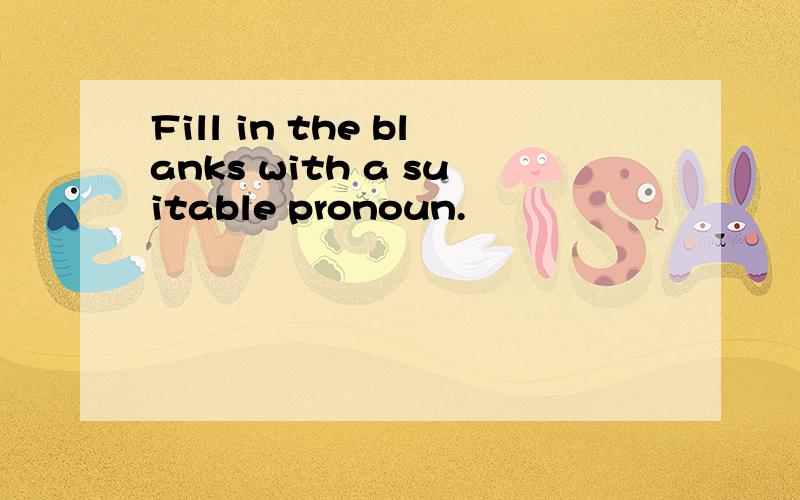 Fill in the blanks with a suitable pronoun.