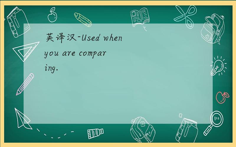 英译汉-Used when you are comparing.