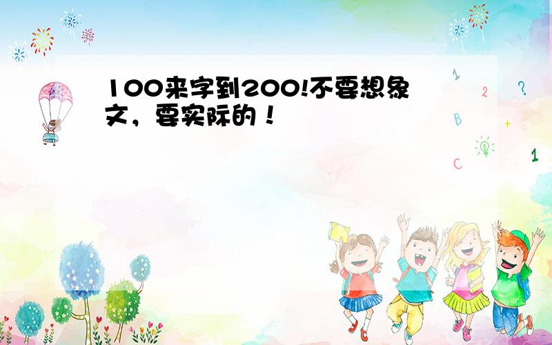 100来字到200!不要想象文，要实际的！