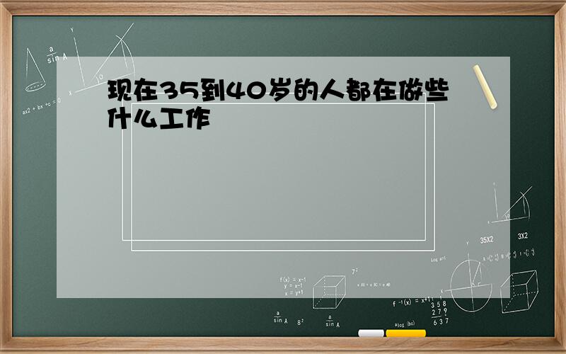 现在35到40岁的人都在做些什么工作