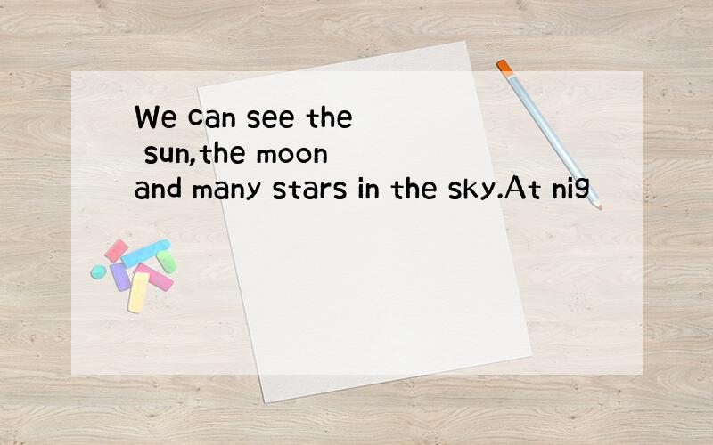 We can see the sun,the moon and many stars in the sky.At nig