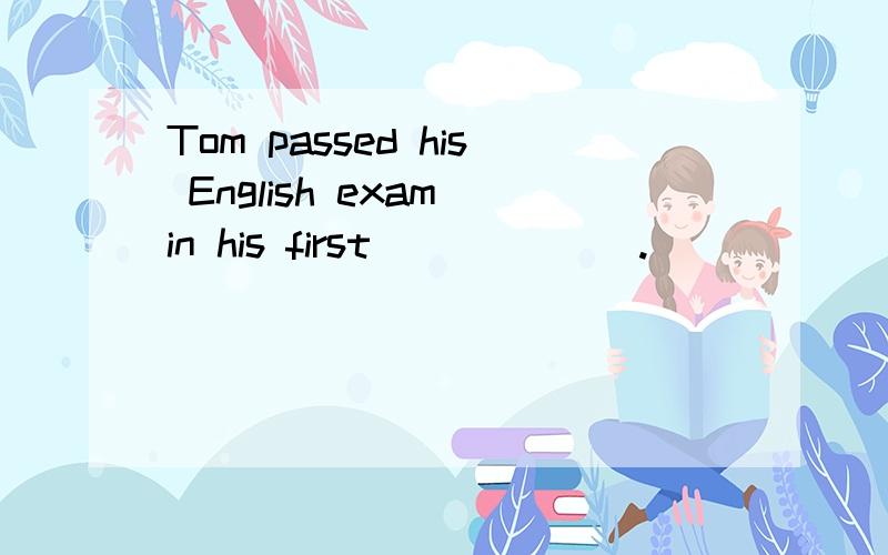 Tom passed his English exam in his first ______.