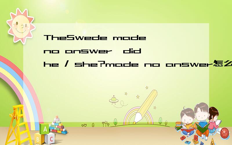 TheSwede made no answer,did he / she?made no answer怎么翻译