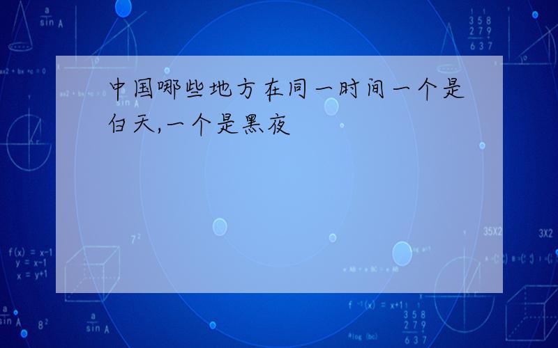 中国哪些地方在同一时间一个是白天,一个是黑夜